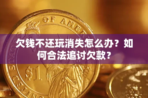 北京欠钱不还玩消失怎么办？如何合法追讨欠款？