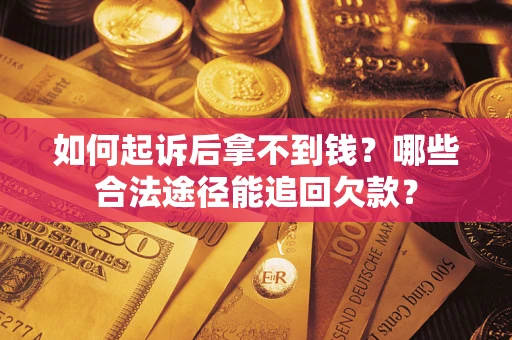 北京如何起诉后拿不到钱？哪些合法途径能追回欠款？