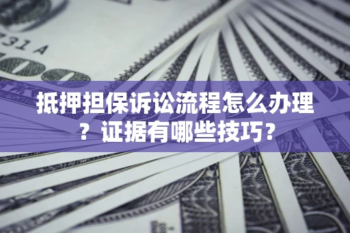 北京抵押担保诉讼流程怎么办理？证据有哪些技巧？