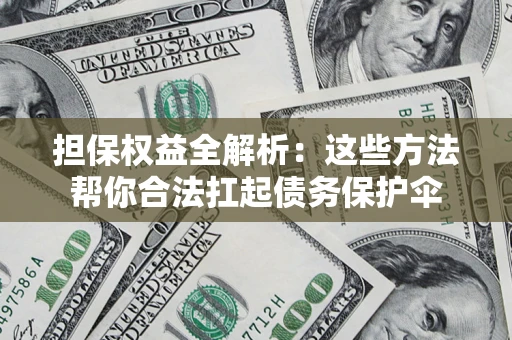 北京担保权益全解析：这些方法帮你合法扛起债务保护伞