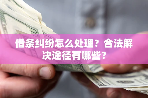 北京借条纠纷怎么处理？合法解决途径有哪些？