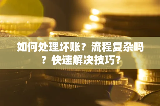 北京如何处理坏账？流程复杂吗？快速解决技巧？