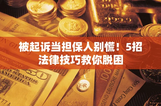 北京被起诉当担保人别慌！5招法律技巧救你脱困