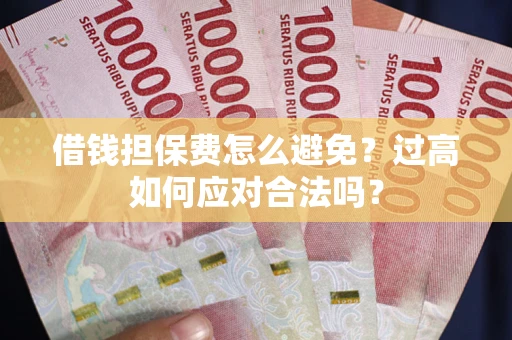 北京借钱担保费怎么避免？过高如何应对合法吗？