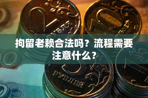 北京拘留老赖合法吗？流程需要注意什么？