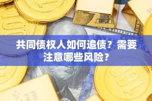 北京共同债权人如何追债？需要注意哪些风险？