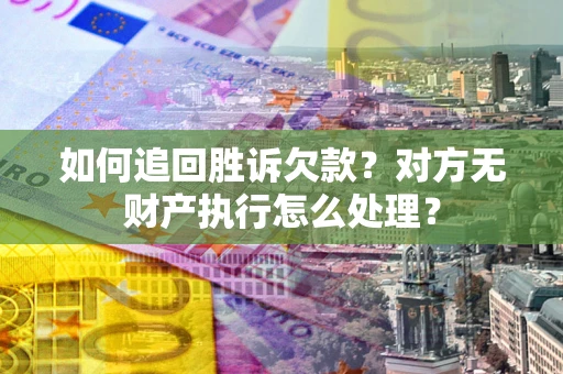 北京如何追回胜诉欠款？对方无财产执行怎么处理？