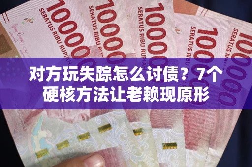 北京对方玩失踪怎么讨债？7个硬核方法让老赖现原形