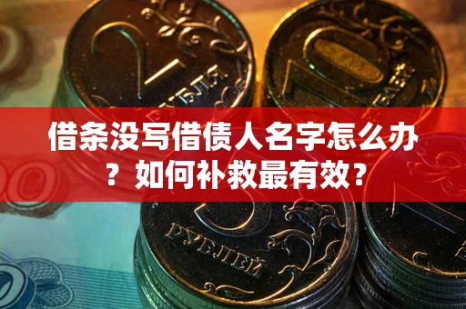 北京借条没写借债人名字怎么办？如何补救最有效？