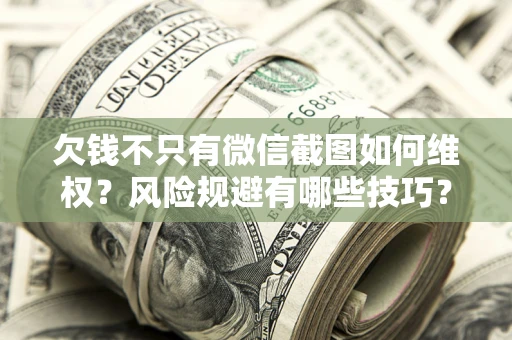 北京欠钱不只有微信截图如何维权？风险规避有哪些技巧？