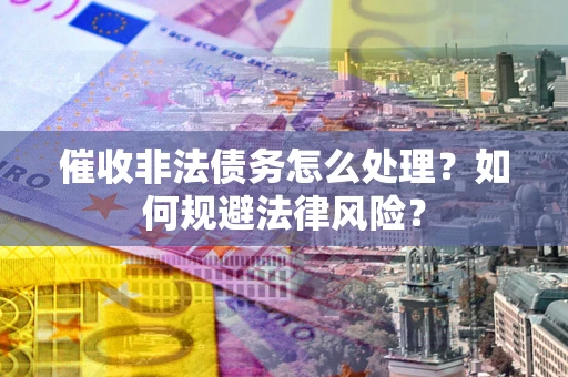 北京催收非法债务怎么处理？如何规避法律风险？