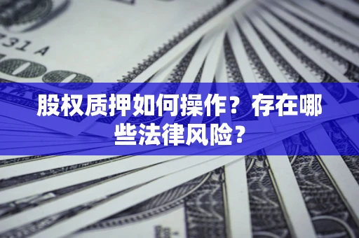 北京股权质押如何操作？存在哪些法律风险？