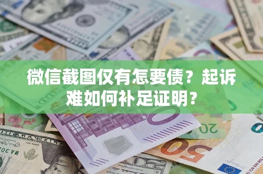 北京微信截图仅有怎要债？起诉难如何补足证明？