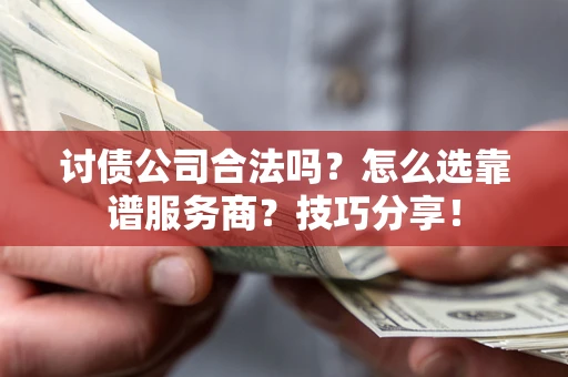 北京讨债公司合法吗？怎么选靠谱服务商？技巧分享！