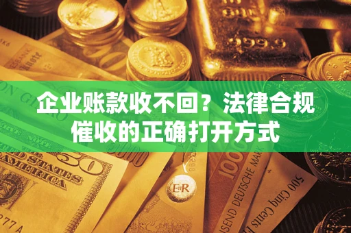 北京企业账款收不回？法律合规催收的正确打开方式