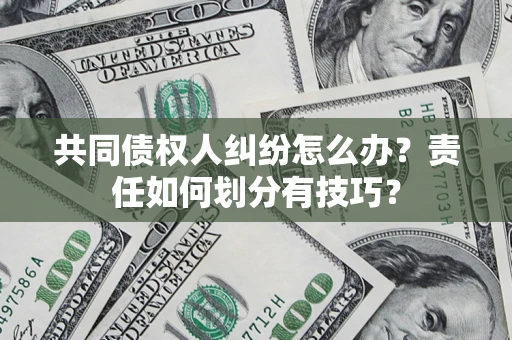 北京共同债权人纠纷怎么办？责任如何划分有技巧？