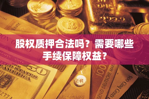 北京股权质押合法吗？需要哪些手续保障权益？