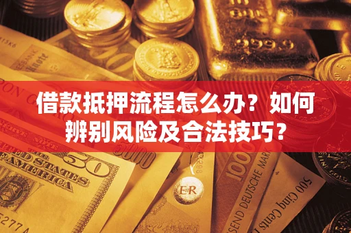 北京借款抵押流程怎么办？如何辨别风险及合法技巧？