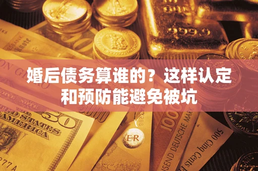 北京婚后债务算谁的？这样认定和预防能避免被坑