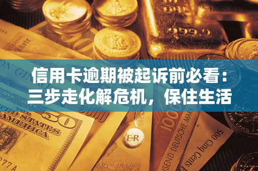 北京信用卡逾期被起诉前必看：三步走化解危机，保住生活尊严