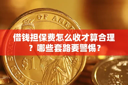 北京借钱担保费怎么收才算合理？哪些套路要警惕？