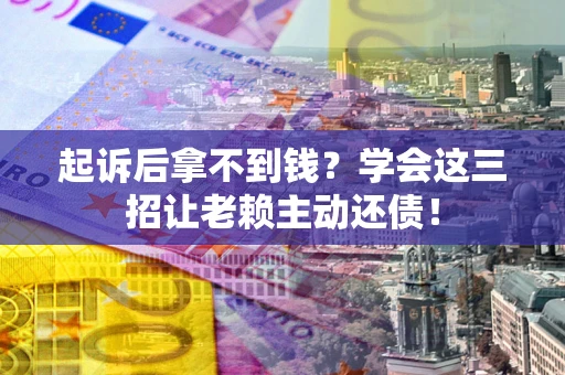 北京起诉后拿不到钱？学会这三招让老赖主动还债！