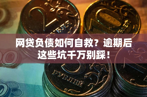 北京网贷负债如何自救？逾期后这些坑千万别踩！