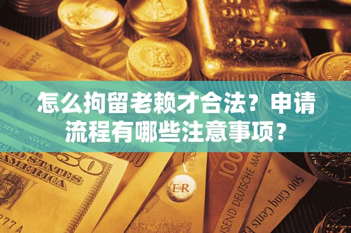 北京怎么拘留老赖才合法？申请流程有哪些注意事项？
