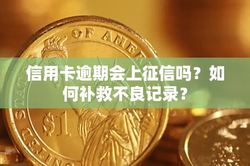 北京信用卡逾期会上征信吗？如何补救不良记录？