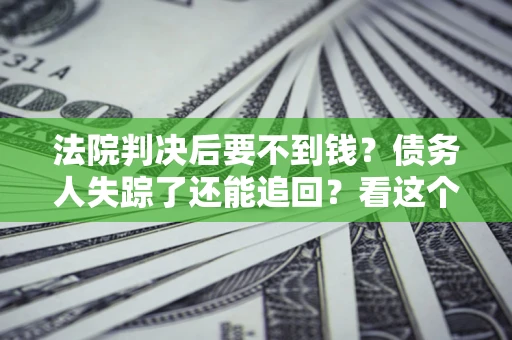 北京法院判决后要不到钱？债务人失踪了还能追回？看这个方法！