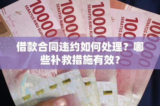 北京借款合同违约如何处理？哪些补救措施有效？