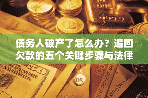 北京债务人破产了怎么办？追回欠款的五个关键步骤与法律策略