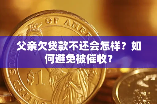 北京父亲欠贷款不还会怎样？如何避免被催收？