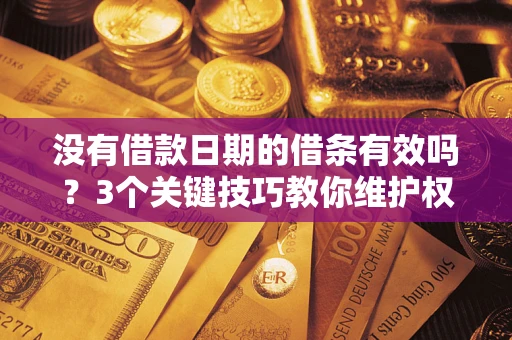 北京没有借款日期的借条有效吗？3个关键技巧教你维护权益