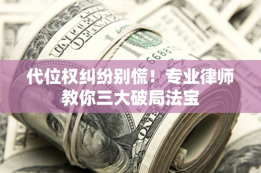 北京代位权纠纷别慌！专业律师教你三大破局法宝