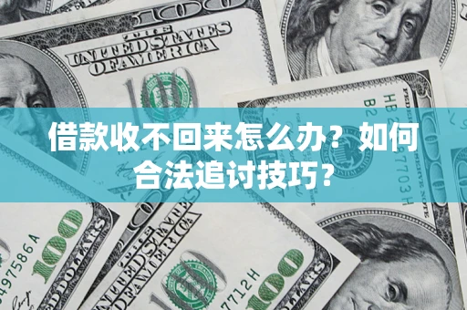 北京借款收不回来怎么办？如何合法追讨技巧？