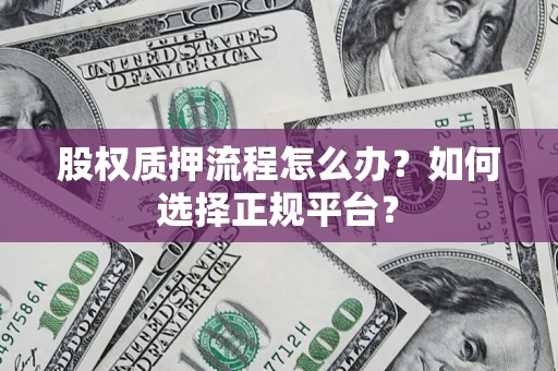 北京股权质押流程怎么办？如何选择正规平台？