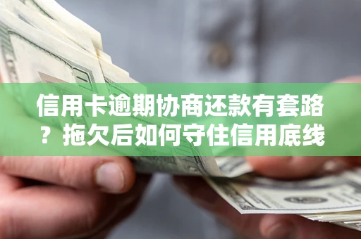 北京信用卡逾期协商还款有套路？拖欠后如何守住信用底线？