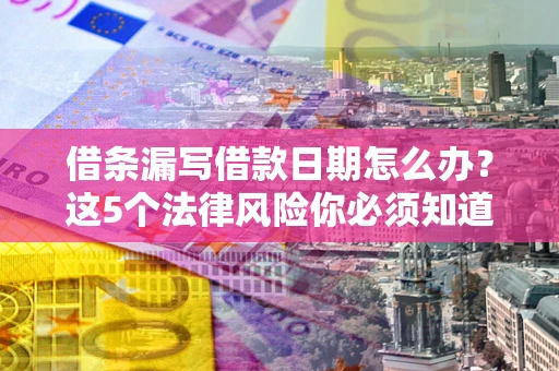 北京借条漏写借款日期怎么办？这5个法律风险你必须知道