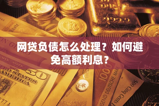北京网贷负债怎么处理？如何避免高额利息？