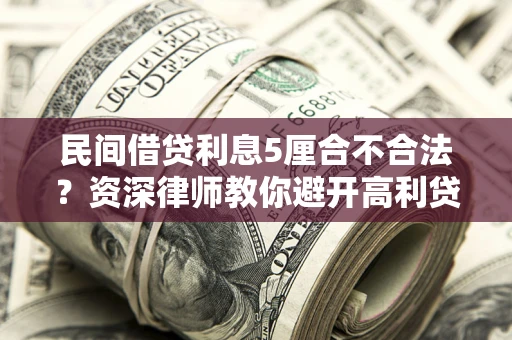 北京民间借贷利息5厘合不合法？资深律师教你避开高利贷陷阱
