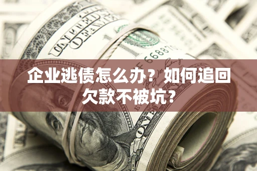 北京企业逃债怎么办？如何追回欠款不被坑？
