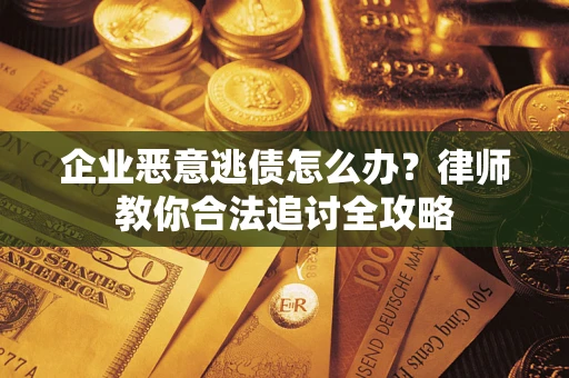 北京企业恶意逃债怎么办？律师教你合法追讨全攻略