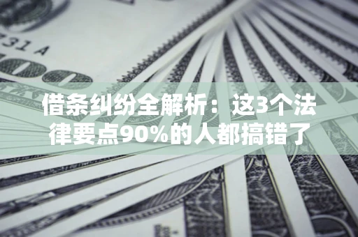 北京借条纠纷全解析：这3个法律要点90%的人都搞错了