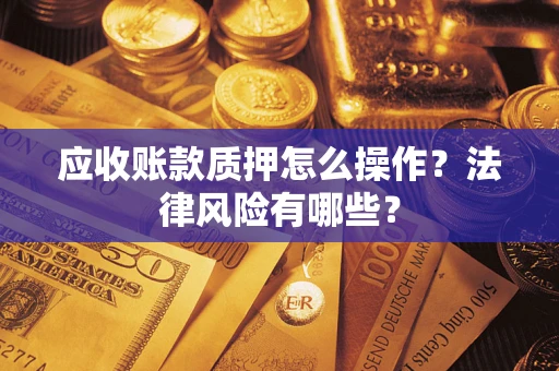 北京应收账款质押怎么操作？法律风险有哪些？