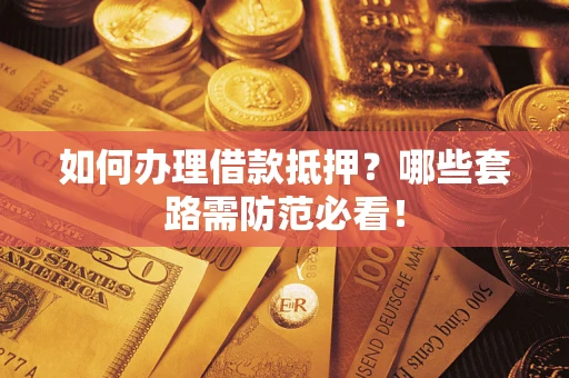 北京如何办理借款抵押？哪些套路需防范必看！