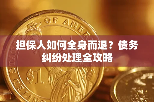 北京担保人如何全身而退？债务纠纷处理全攻略