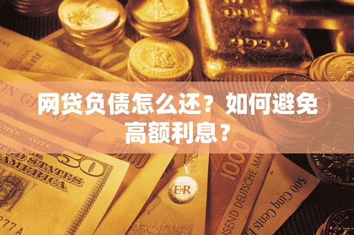北京网贷负债怎么还？如何避免高额利息？