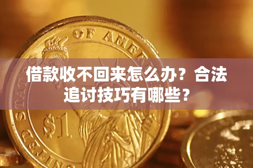 北京借款收不回来怎么办？合法追讨技巧有哪些？