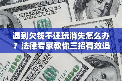 北京遇到欠钱不还玩消失怎么办？法律专家教你三招有效追债！